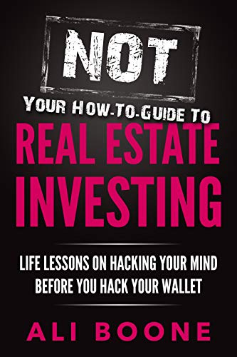 NOT Your How-To Guide to Real Estate Investing: Life Lessons on Hacking Your Mind Before You Hack Yo NOT Your How-To Guide to Real Estate Investing: Life Lessons on Hacking Your Mind Before You Hack Yo