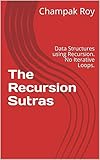 The Recursion Sutras: Data Structures using Recursion. No Iterative Loops. (Champak's Books on Programming Book 1)