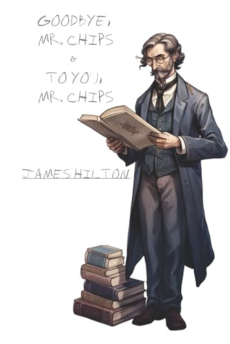 Goodbye, Mr. Chips & To You, Mr. Chips: James Hilton's Classic Novella & Sequel – The Complete Mr. Chips