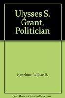 Ulysses S. Grant, Politician B000O02F36 Book Cover