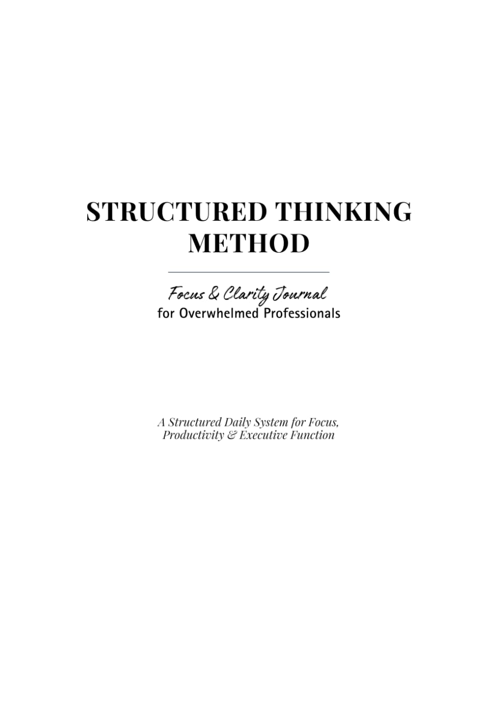 Structured Thinking Method: Focus & Clarity Journal for Overwhelmed Professionals