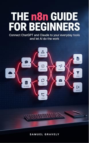 The n8n Guide for Beginners: Connect ChatGPT and Claude to Your Everyday Tools and Let AI Do the Work