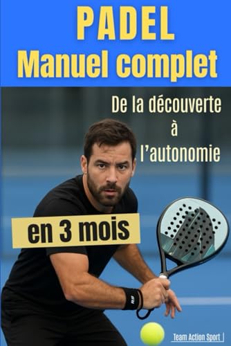 PADEL Manuel complet du débutant : De la découverte à l'autonomie en 3 mois