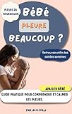  Pleurs du nourrisson: Bébé pleure beaucoup ? Guide pratique pour différencier les pleurs, les comprendre et apaiser bébé. (Parents futés)