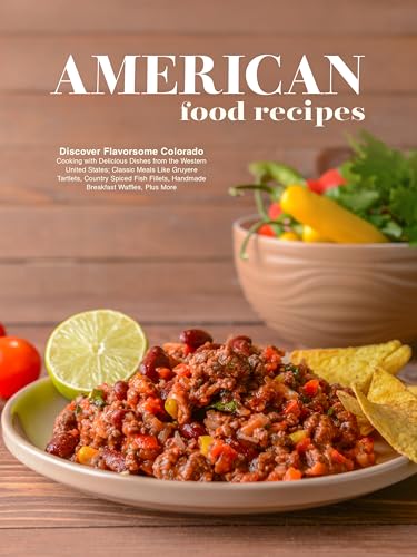 American Food Recipes: Flavorsome Colorado Cooking with Delicious Dishes from the Western United States; Like Gruyere Tartlets, Country Spiced Fish Fillets, ... Waffles, Plus More (Colorado Recipes)