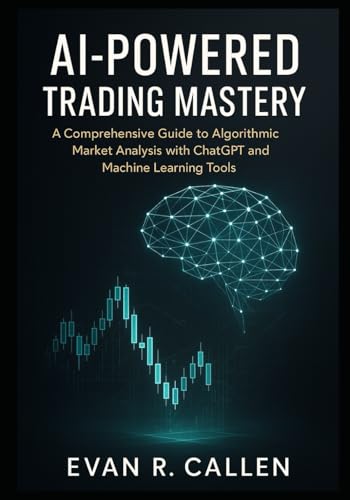 AI-POWERED TRADING MASTERY: A COMPREHENSIVE GUIDE TO ALGORITHMIC MARKET ANALYSIS WITH CHATGPT AND MACHINE LEARNING TOOLS