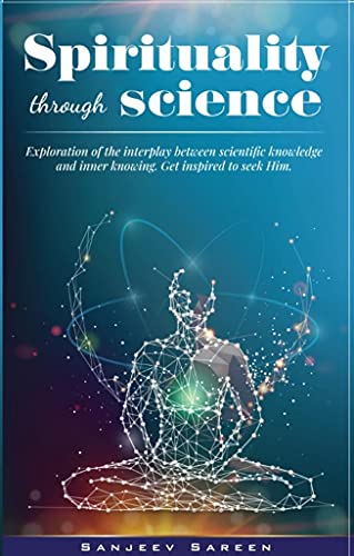 Spirituality Through Science: Exploration Of The Interplay Between Scientific Knowledge And Inner Knowing. Get Inspired To Seek Him. (Spiritual Uplifting Books) #TOP25