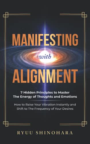 Manifesting with Alignment: 7 Hidden Principles to Master the Energy of Thoughts and Emotions - How to Raise Your Vibration Instantly and Shift to the Frequency of Your Desires (Law of Attraction)