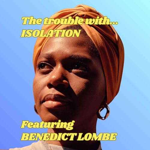 The Trouble with Isolation, featuring Benedict Lombe
