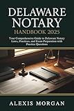 Delaware Notary Handbook 2025: Your Comprehensive Guide to Delaware Notary Laws, Practices, and Exam Preparation with Practice Questions