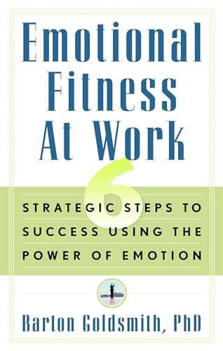 Emotional Fitness at Work: 6 Strategic Steps to Success Using the Power of Emotion