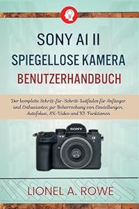 Sony A1 II spiegellose Kamera Benutzerhandbuch: Der komplette Schritt-für-Schritt-Leitfaden für Anfänger und Enthusiasten zur Beherrschung von Einstellungen, Autofokus, 8K-Video und KI-Funktionen