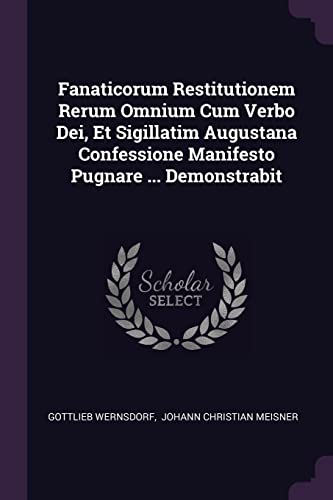 Fanaticorum Restitutionem Rerum Omnium Cum Verbo Dei, Et Sigillatim Augustana Confessione Manifesto Pugnare ... Demonstrabit