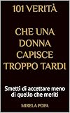 101 verità che una donna capisce troppo tardi: Smetti di accettare meno di quello che merit