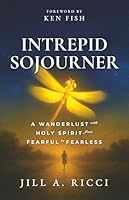 Intrepid Sojourner: A Wanderlust with Holy Spirit from Fearful to Fearless 0997550163 Book Cover