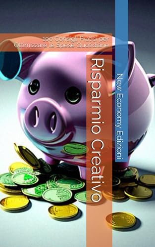 Risparmio Creativo: 100 Consigli Pratici per Ottimizzare le Spese...