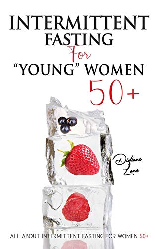 Intermittent Fasting For “Young” Women 50+: Intermittent Fasting For “Young” Women 50+, Tips and Strategies to Lose Weight and Keep it Off!