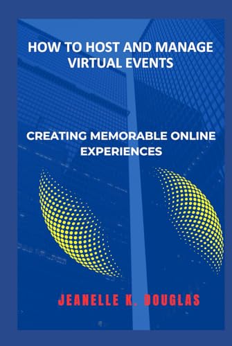 HOW TO HOST AND MANAGE VIRTUAL EVENTS: Creating Memorable Online Experiences