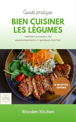 Bien cuisiner les légumes: Maîtriser la cuisson, l'assaisonnement et quelques recettes.