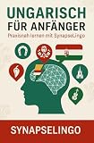 Ungarisch für Anfänger: Praxisnah lernen mit SynapseLingo (Ungarisch lernen, Band 1)