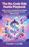 The No-Code Side Hustle Playbook: Build, Launch, and Monetize Profitable Micro-SaaS & Freelance Services Without Code (English Edition)