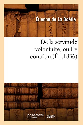 de la Servitude Volontaire, Ou Le Contr'un (Éd.1836) (Sciences) (French Edition)