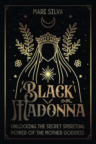 Black Madonna: Unlocking the Secret Spiritual Power of the Mother Goddess (Spiritual Gods and Goddesses)
