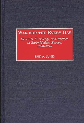 War for the Every Day: Generals, Knowledge, and Warfare in Early Modern Europe, 1680-1740 (Contributions in Military Studies)