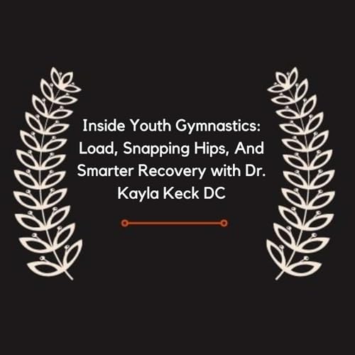 Inside Youth Gymnastics: Load, Snapping Hips, And Smarter Recovery with Dr. Kayla Keck DC