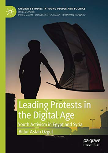 Leading Protests in the Digital Age: Youth Activism in Egypt and Syria (Palgrave Studies in Young People and Politics)