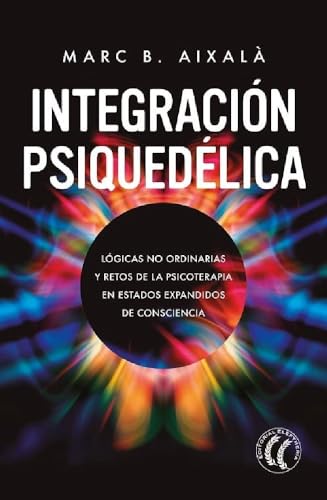 Integración Psiquedélica : Lógicas no ordinarias y retos de la psicoterapia en estados expandidos de consciencia. (SIN COLECCION)