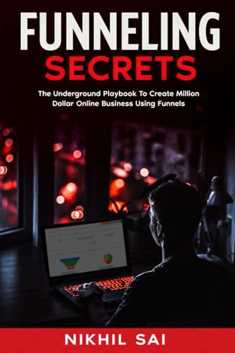 Funneling Secrets: The Underground Playbook That Creates Million-Dollar Online Businesses By Using Funnels