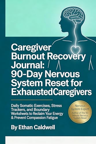 Caregiver Burnout Recovery Journal:90-Day Nervous System Reset for Exhausted Caregivers: Daily Somatic Exercises,Stress Trackers, and Boundary Worksheets ... (The Nervous System Rewire Series)