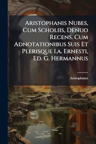 Aristophanis Nubes, Cum Scholiis, Denuo Recens. Cum Adnotationibus Suis Et Plerisque I.a. Ernesti, Ed. G. Hermannus (Romanian Edition)