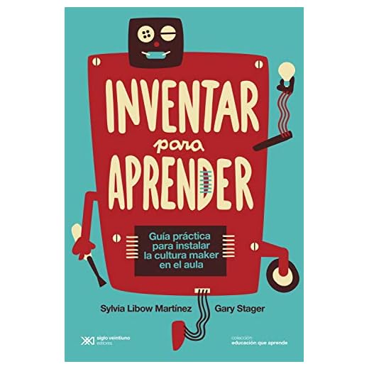 Inventar para aprender: Guía práctica para instalar la cultura maker en el aula (Educación que Aprende) (Spanish Edition)