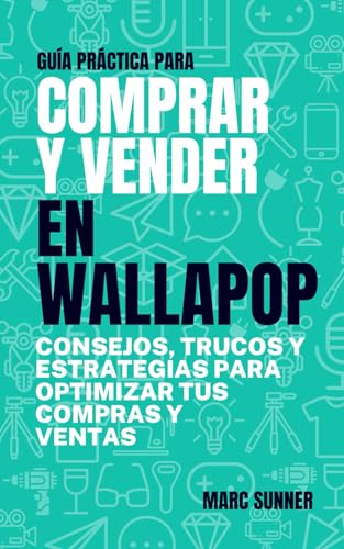 COMPRAR Y VENDER EN WALLAPOP: LA GUÍA DEFINITIVA: Diviértete aprendiendo las mejores técnicas, trucos y estrategias para optimizar tus operaciones de compra-venta