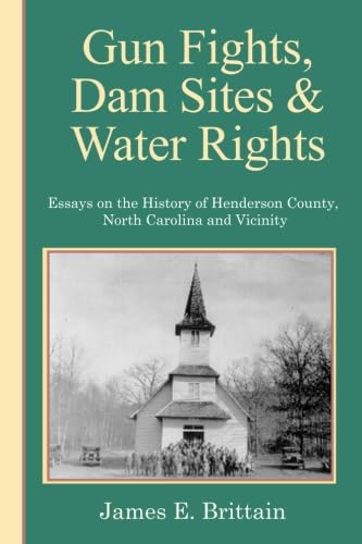 Gunfights, Dam Sites, and Water Rights: Essays On The History Of Henderson County, NC, and Vicinity