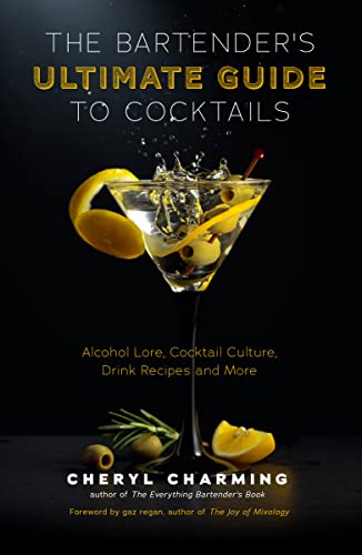 The Bartender'S Ultimate Guide To Cocktails: Alcohol Lore, Cocktail Culture, Drink Recipes And More