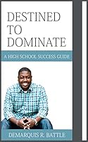 Destined to Dominate: A High School Success Guide 0692310177 Book Cover