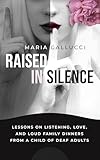 Raised In Silence: Lessons on Listening, Love, and Loud Family Dinners From a Child of Deaf Adults