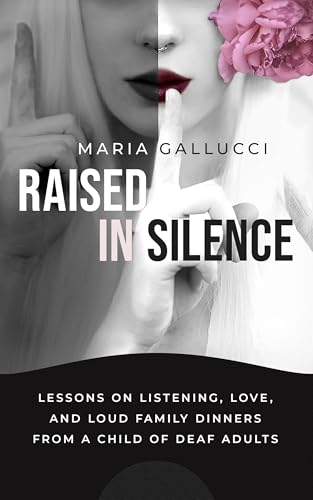 Raised In Silence: Lessons on Listening, Love, and Loud Family Dinners From a Child of Deaf Adults