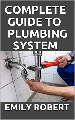 COMPLETE GUIDE TO PLUMBING SYSTEM: ALL YOU NEED TO KNOW ABOUT PLUMBING WORK AND MAKE HUGE MONEY ON IT
