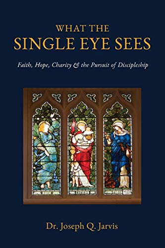What the Single Eye Sees: Faith, Hope, Charity & the Pursuit of Discipleship (Jarvis LDS Books)