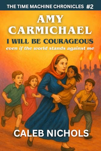 Amy Carmichael: I Will Be Courageous, Even if the Whole World Stands Against Me: (The Time Machine Chronicles Book 2)