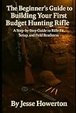 The Beginner’s Guide to Building Your First Budget Hunting Rifle: A Step-by-Step Guide to Fit, Setup, and Field Readiness (The Practical Rifleman Series)