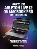  How To Use Ableton Live 12 On MacBook Pro For Beginners: A Step-by-step Guide To Music Production And Beat Making (English Edition)
