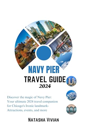  Navy Pier travel guide 2024: Discover the magic of Navy Pier: Your ultimate 2024 travel companion for Chicago\'s Iconic landmark- Attractions,events and more!! (English Edition)