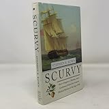 Scurvy: How a Surgeon, a Mariner, and a Gentlemen Solved the Greatest Medical Mystery of the Age of Sail