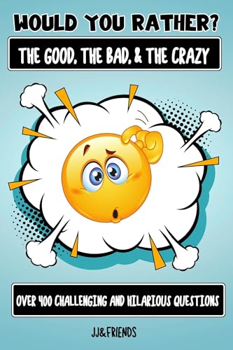 Would You Rather The Good, The Bad, and The Crazy : Over 400 challenging and hillarious questions for kids of all ages