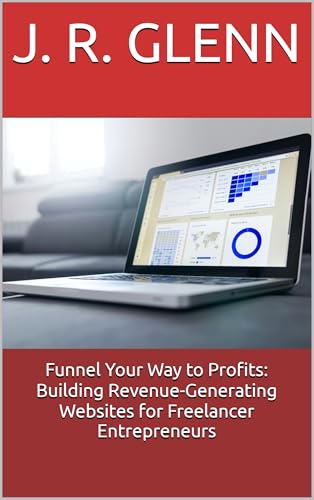 Funnel Your Way to Profits: Building Revenue-Generating Websites for Freelancer Entrepreneurs...
